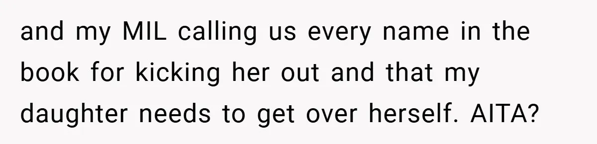 and my MIL calling us every name in the book for kicking her out and that my daughter needs to get over herself. AITA?