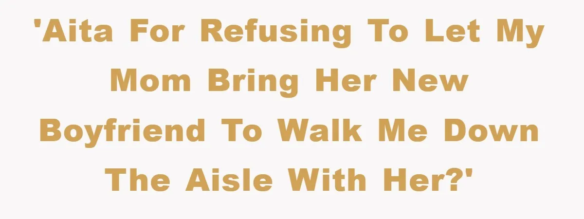 'AITA for refusing to let my mom bring her new boyfriend to walk me down the aisle with her?'