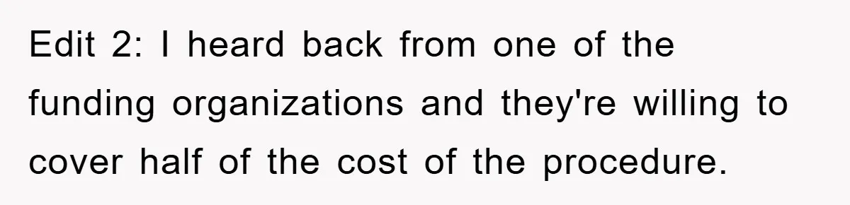 Edit 2: I heard back from one of the funding organizations and they're willing to cover half of the cost of the procedure.
