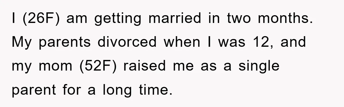 I (26F) am getting married in two months. My parents divorced when I was 12, and my mom (52F) raised me as a single parent for a long time.
