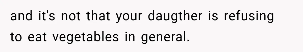 and it's not that your daugther is refusing to eat vegetables in general.