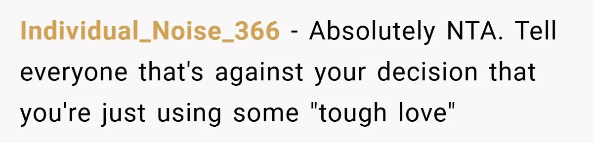 Individual_Noise_366 − Absolutely NTA. Tell everyone that's against your decision that you're just using some "tough love"