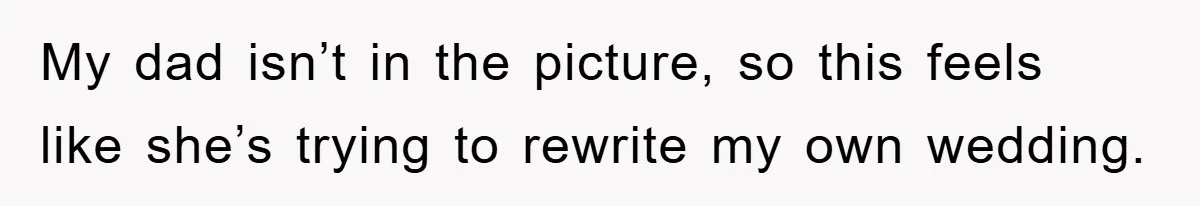 My dad isn’t in the picture, so this feels like she’s trying to rewrite my own wedding.