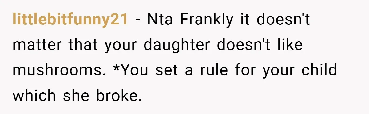 littlebitfunny21 − Nta Frankly it doesn't matter that your daughter doesn't like mushrooms. *You set a rule for your child which she broke.