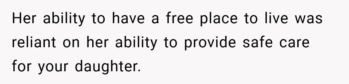 Her ability to have a free place to live was reliant on her ability to provide safe care for your daughter.