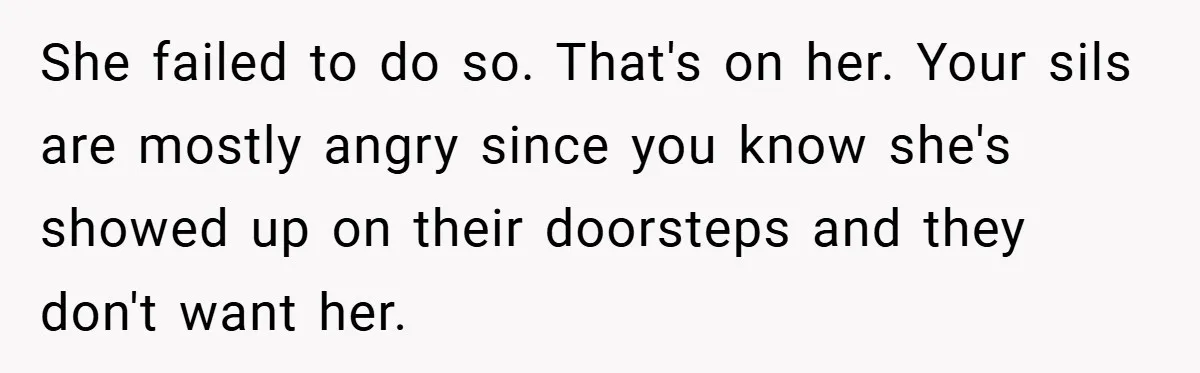 She failed to do so. That's on her. Your sils are mostly angry since you know she's showed up on their doorsteps and they don't want her.