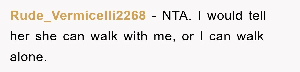 Rude_Vermicelli2268 − NTA. I would tell her she can walk with me, or I can walk alone.