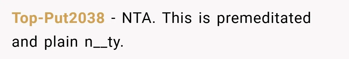Top-Put2038 − NTA. This is premeditated and plain n__ty.