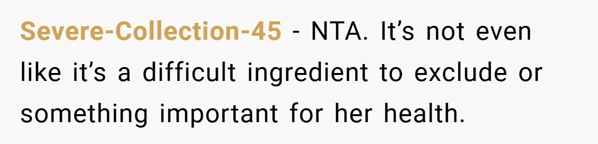Severe-Collection-45 − NTA. It’s not even like it’s a difficult ingredient to exclude or something important for her health.
