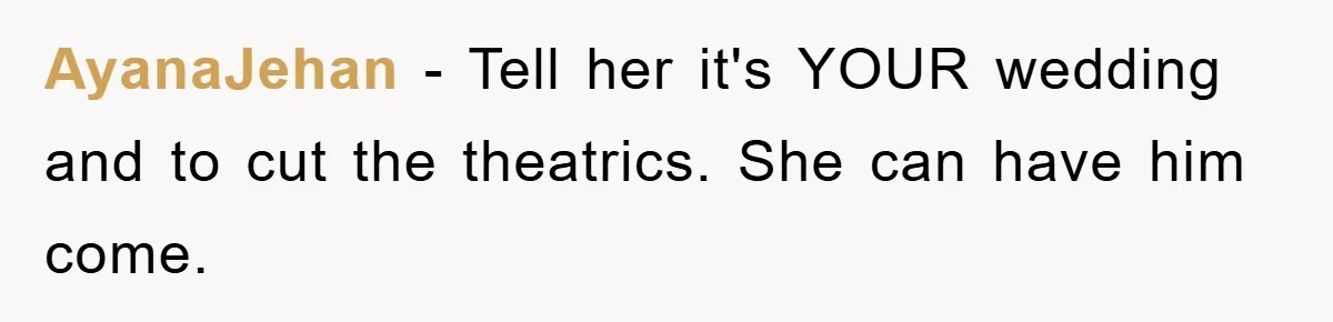 AyanaJehan − Tell her it's YOUR wedding and to cut the theatrics. She can have him come.