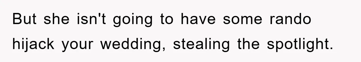 But she isn't going to have some rando hijack your wedding, stealing the spotlight.