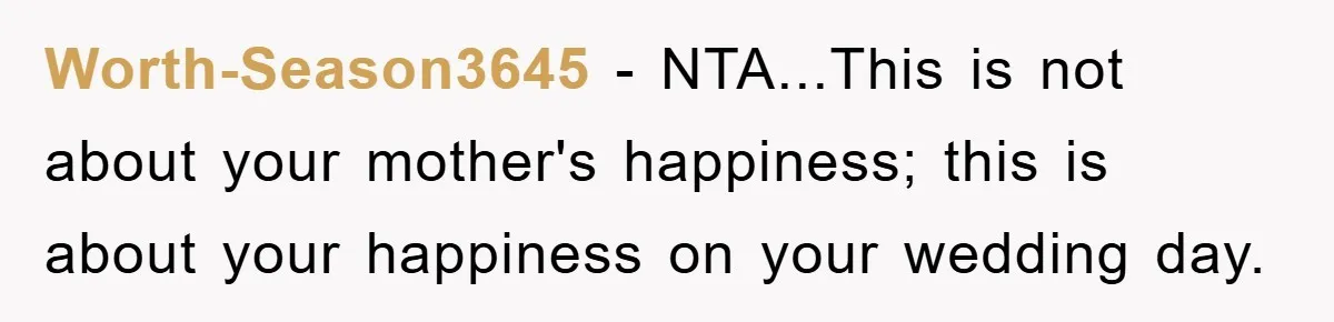 Worth-Season3645 − NTA...This is not about your mother's happiness; this is about your happiness on your wedding day.