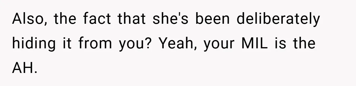 Also, the fact that she's been deliberately hiding it from you? Yeah, your MIL is the AH.