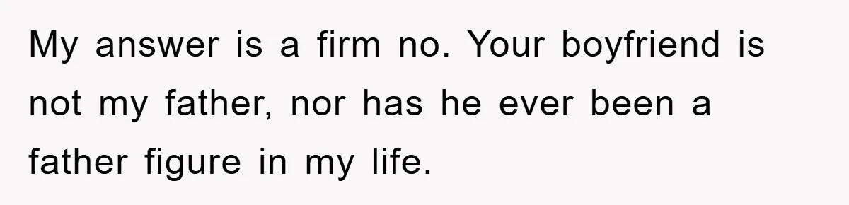 My answer is a firm no. Your boyfriend is not my father, nor has he ever been a father figure in my life.