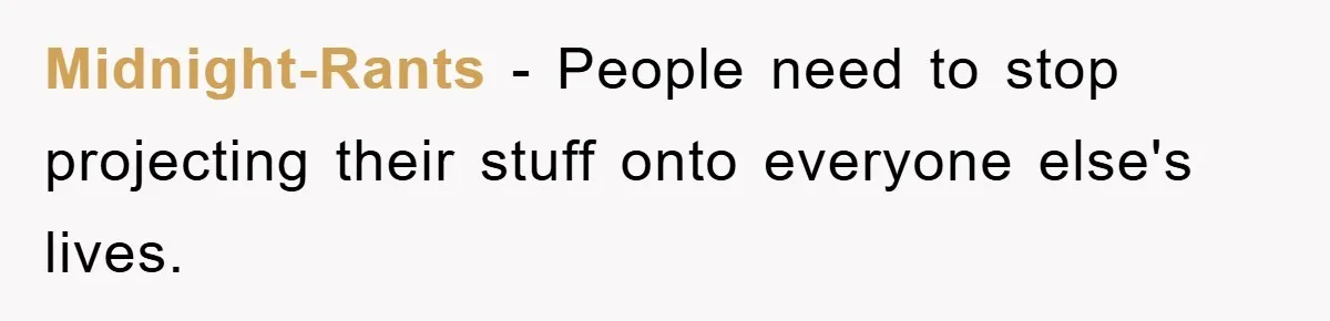 Midnight-Rants − People need to stop projecting their stuff onto everyone else's lives.