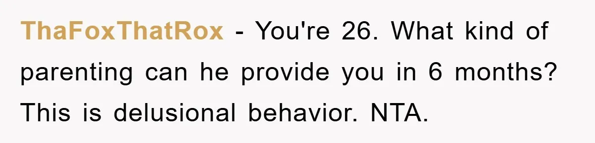 ThaFoxThatRox − You're 26. What kind of parenting can he provide you in 6 months? This is delusional behavior. NTA.