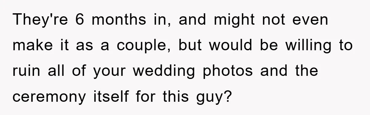 They're 6 months in, and might not even make it as a couple, but would be willing to ruin all of your wedding photos and the ceremony itself for this...