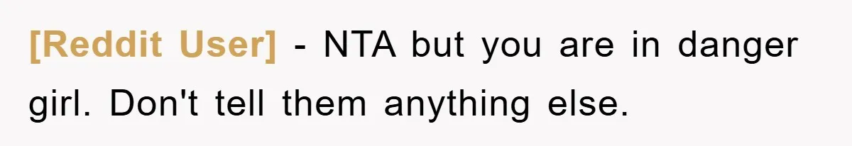 [Reddit User] − NTA but you are in danger girl. Don't tell them anything else.
