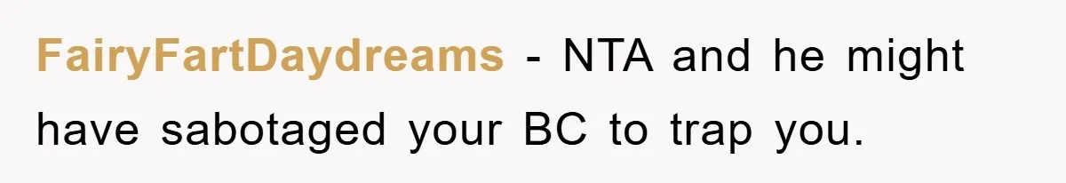 FairyFartDaydreams − NTA and he might have sabotaged your BC to trap you.