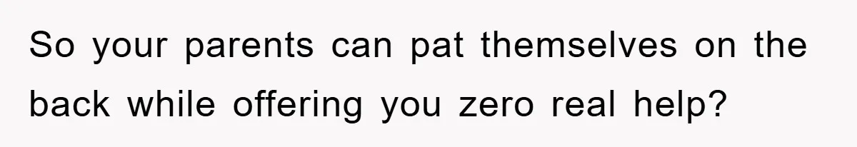 So your parents can pat themselves on the back while offering you zero real help?