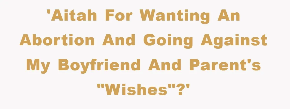 'AITAH for wanting an abortion and going against my boyfriend and parent's "wishes"?'