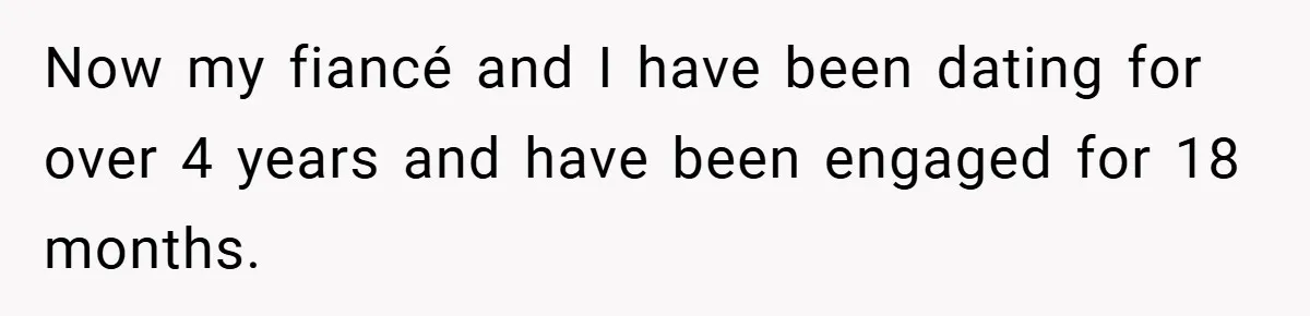 Now my fiancé and I have been dating for over 4 years and have been engaged for 18 months.