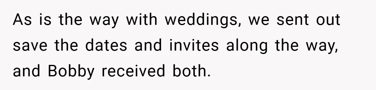 As is the way with weddings, we sent out save the dates and invites along the way, and Bobby received both.