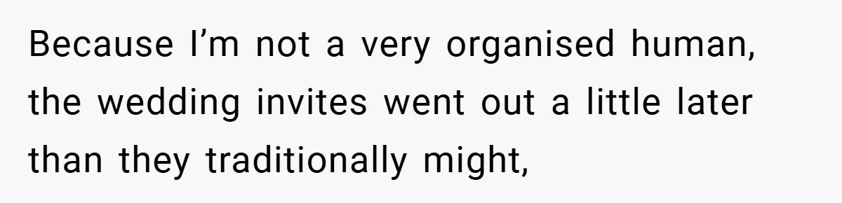Because I’m not a very organised human, the wedding invites went out a little later than they traditionally might,