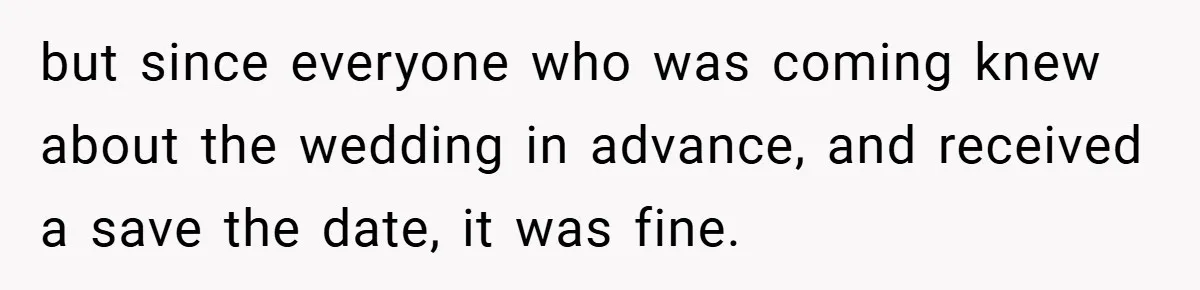 but since everyone who was coming knew about the wedding in advance, and received a save the date, it was fine.