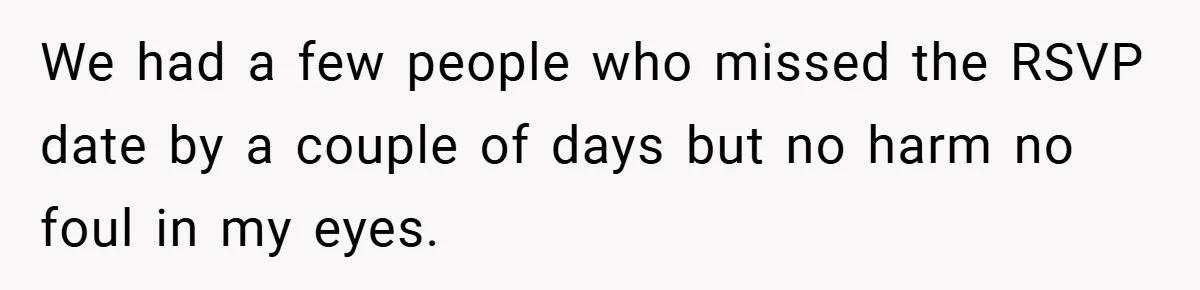 We had a few people who missed the RSVP date by a couple of days but no harm no foul in my eyes.