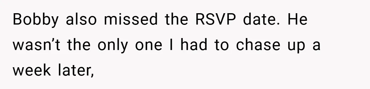 Bobby also missed the RSVP date. He wasn’t the only one I had to chase up a week later,