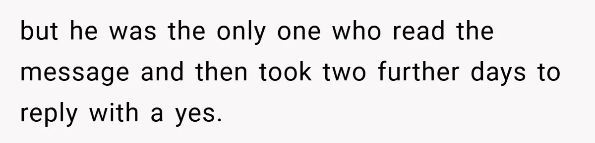 but he was the only one who read the message and then took two further days to reply with a yes.