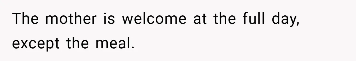 The mother is welcome at the full day, except the meal.