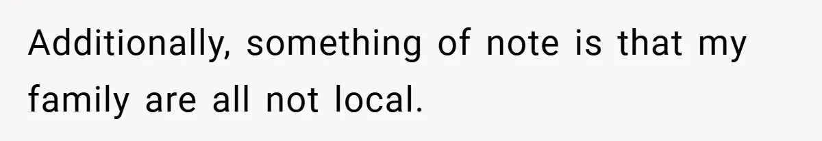 Additionally, something of note is that my family are all not local.