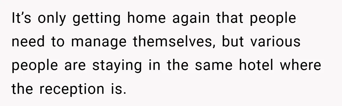 It’s only getting home again that people need to manage themselves, but various people are staying in the same hotel where the reception is.