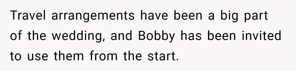 Travel arrangements have been a big part of the wedding, and Bobby has been invited to use them from the start.