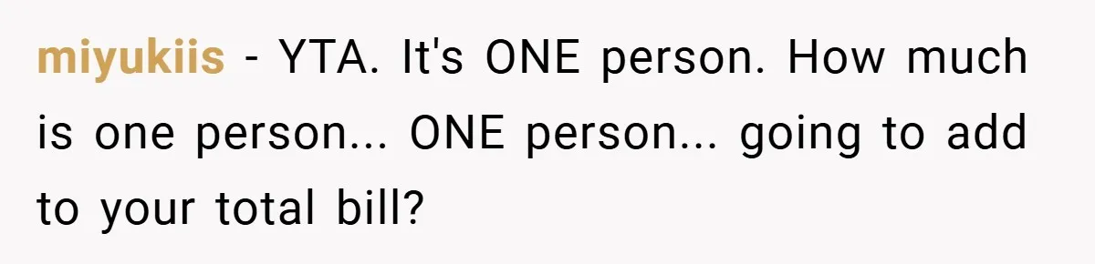 miyukiis − YTA. It's ONE person. How much is one person... ONE person... going to add to your total bill?