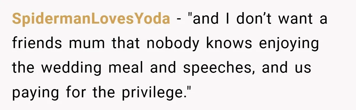 SpidermanLovesYoda − "and I don’t want a friends mum that nobody knows enjoying the wedding meal and speeches, and us paying for the privilege."