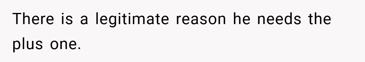 There is a legitimate reason he needs the plus one.