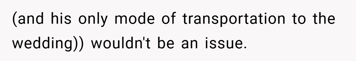 (and his only mode of transportation to the wedding)) wouldn't be an issue.