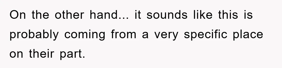 On the other hand... it sounds like this is probably coming from a very specific place on their part.