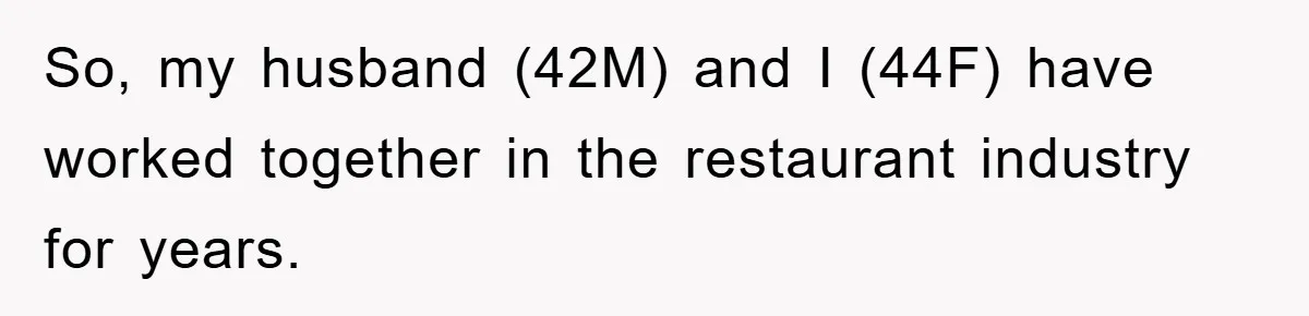 So, my husband (42M) and I (44F) have worked together in the restaurant industry for years.