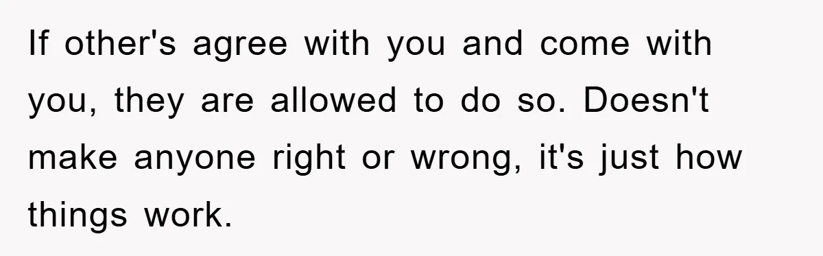 If other's agree with you and come with you, they are allowed to do so. Doesn't make anyone right or wrong, it's just how things work.