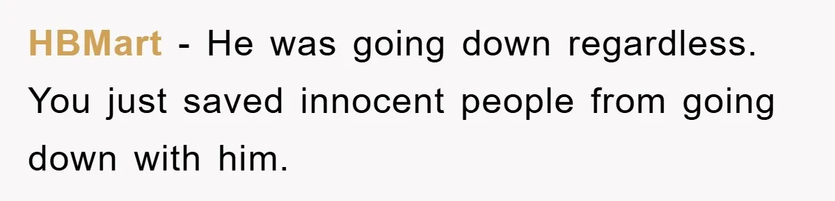 HBMart − He was going down regardless. You just saved innocent people from going down with him.