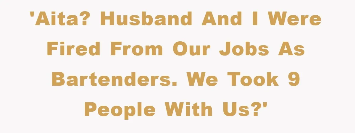 'AITA? Husband and I were fired from our jobs as bartenders. We took 9 people with us?'