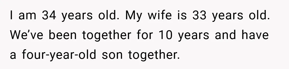 I am 34 years old. My wife is 33 years old. We’ve been together for 10 years and have a four-year-old son together.