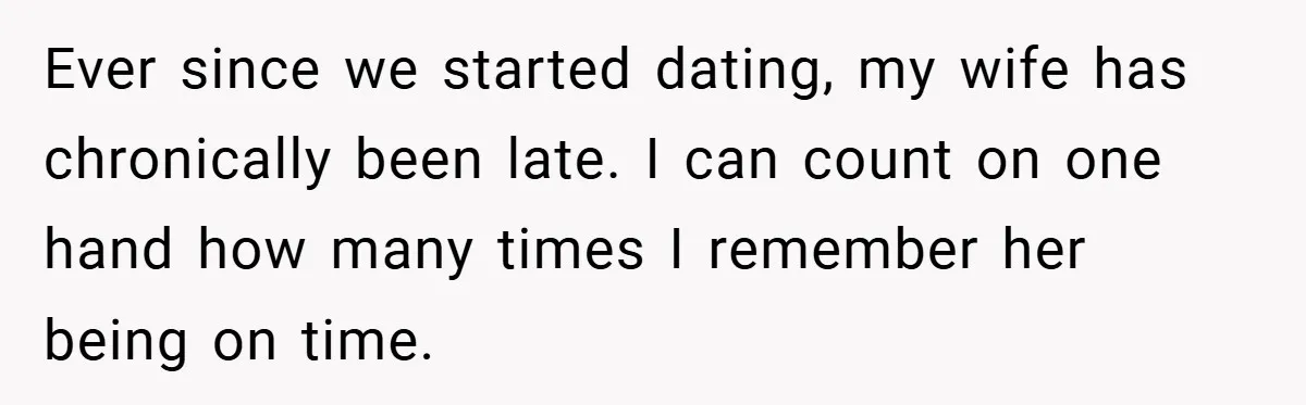 Ever since we started dating, my wife has chronically been late. I can count on one hand how many times I remember her being on time.
