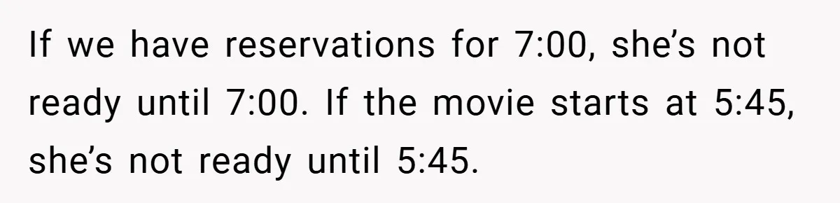 If we have reservations for 7:00, she’s not ready until 7:00. If the movie starts at 5:45, she’s not ready until 5:45.