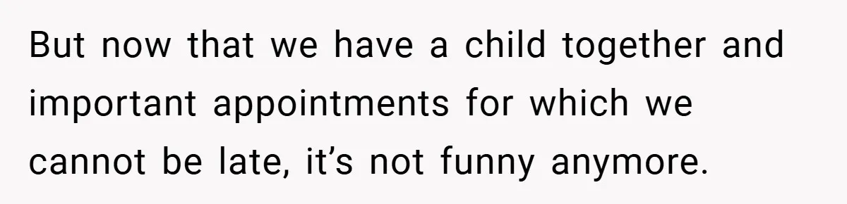 But now that we have a child together and important appointments for which we cannot be late, it’s not funny anymore.