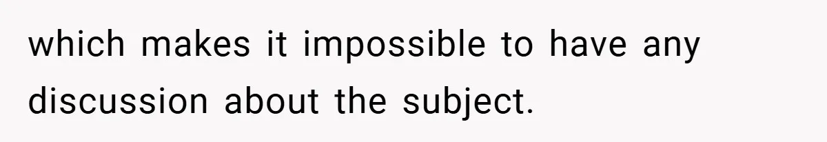 which makes it impossible to have any discussion about the subject.